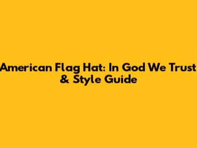 American Flag Hat: In God We Trust & Style Guide