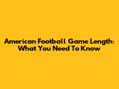 American Football Game Length: What You Need To Know