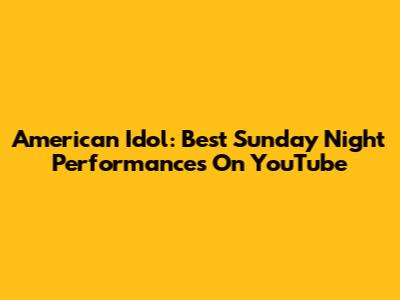American Idol: Best Sunday Night Performances On YouTube