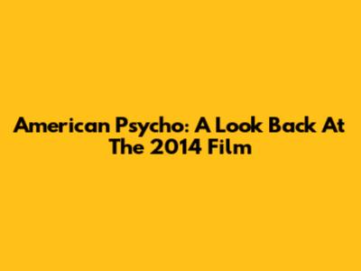 American Psycho: A Look Back At The 2014 Film