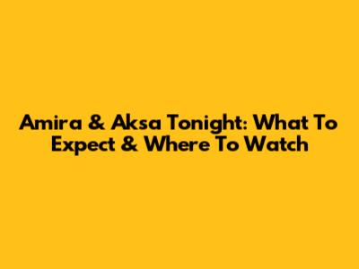 Amira & Aksa Tonight: What To Expect & Where To Watch