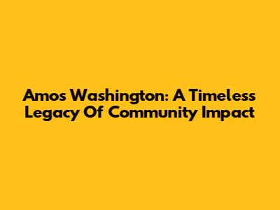 Amos Washington: A Timeless Legacy Of Community Impact