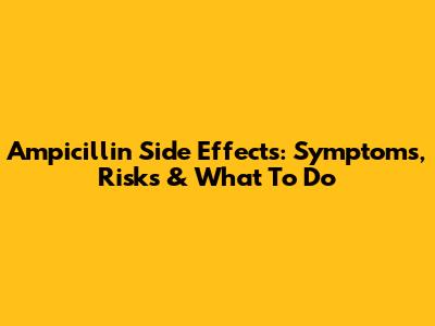 Ampicillin Side Effects: Symptoms, Risks & What To Do