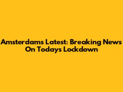 Amsterdam's Latest: Breaking News On Today's Lockdown