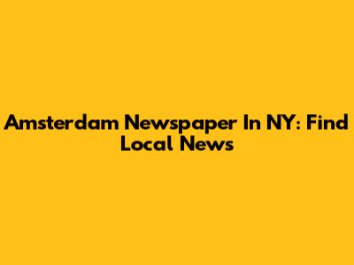 Amsterdam Newspaper In NY: Find Local News