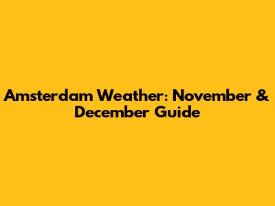 Amsterdam Weather: November & December Guide