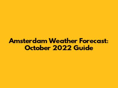 Amsterdam Weather Forecast: October 2022 Guide
