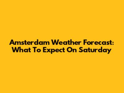 Amsterdam Weather Forecast: What To Expect On Saturday