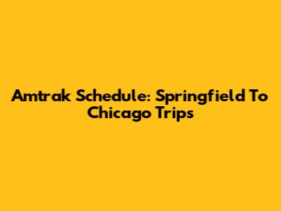Amtrak Schedule: Springfield To Chicago Trips