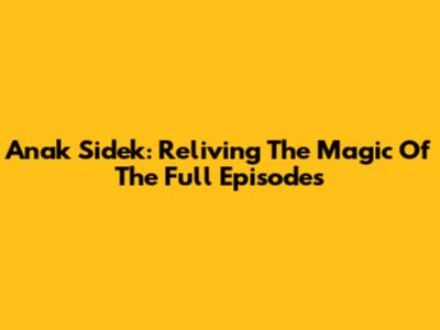 Anak Sidek: Reliving The Magic Of The Full Episodes