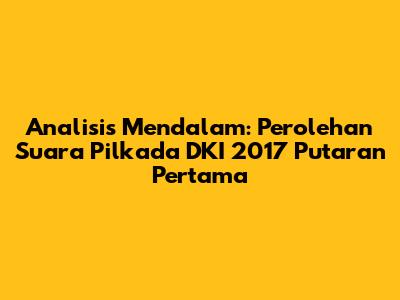 Analisis Mendalam: Perolehan Suara Pilkada DKI 2017 Putaran Pertama