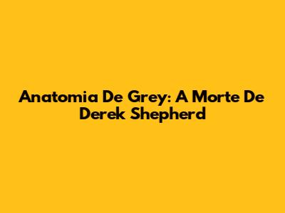 Anatomia De Grey: A Morte De Derek Shepherd