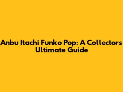 Anbu Itachi Funko Pop: A Collector's Ultimate Guide