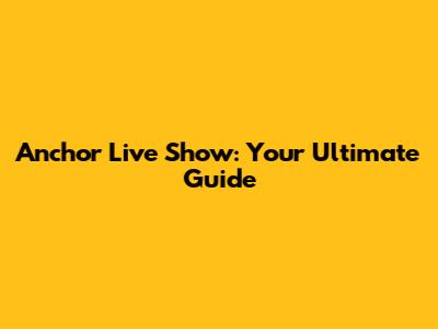 Anchor Live Show: Your Ultimate Guide