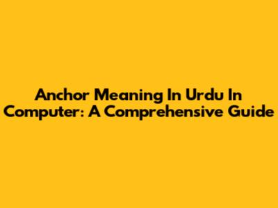 Anchor Meaning In Urdu In Computer: A Comprehensive Guide