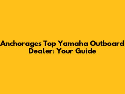 Anchorage's Top Yamaha Outboard Dealer: Your Guide