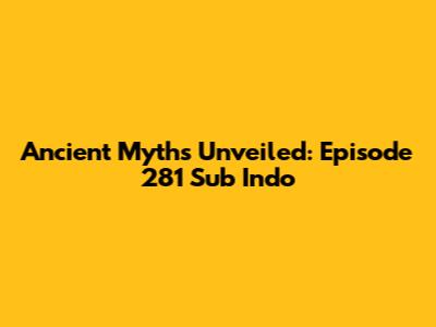 Ancient Myths Unveiled: Episode 281 Sub Indo