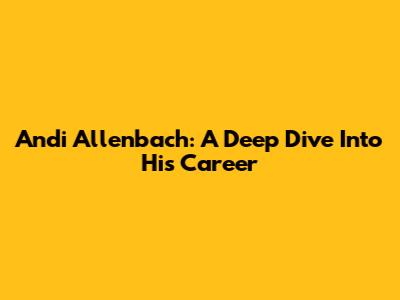 Andi Allenbach: A Deep Dive Into His Career