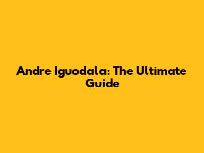 Andre Iguodala: The Ultimate Guide
