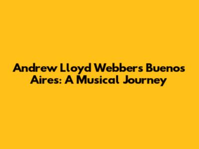 Andrew Lloyd Webber's Buenos Aires: A Musical Journey