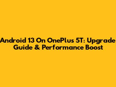 Android 13 On OnePlus 5T: Upgrade Guide & Performance Boost