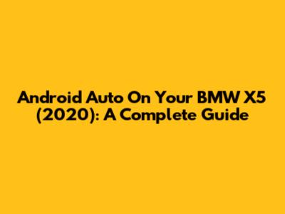 Android Auto On Your BMW X5 (2020): A Complete Guide
