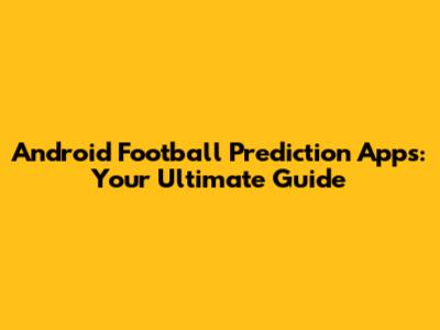 Android Football Prediction Apps: Your Ultimate Guide