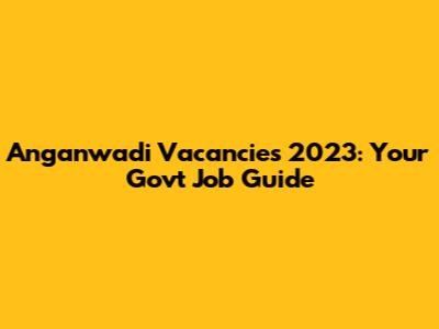 Anganwadi Vacancies 2023: Your Govt Job Guide