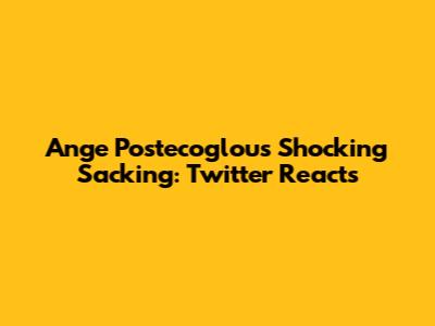 Ange Postecoglou's Shocking Sacking: Twitter Reacts