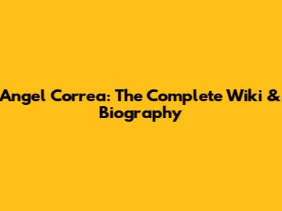 Angel Correa: The Complete Wiki & Biography