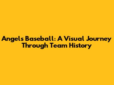 Angels Baseball: A Visual Journey Through Team History