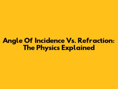 Angle Of Incidence Vs. Refraction: The Physics Explained