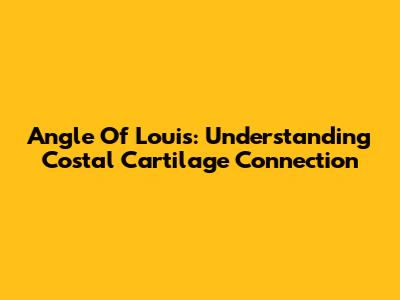 Angle Of Louis: Understanding Costal Cartilage Connection