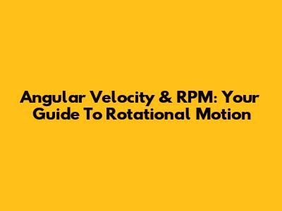 Angular Velocity & RPM: Your Guide To Rotational Motion