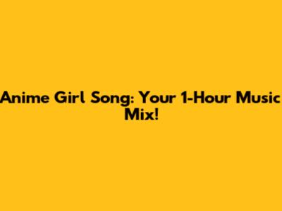 Anime Girl Song: Your 1-Hour Music Mix!