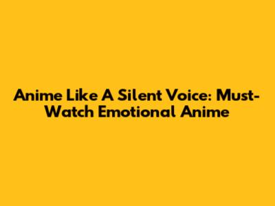 Anime Like A Silent Voice: Must-Watch Emotional Anime
