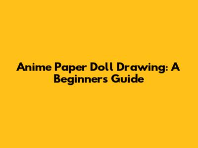 Anime Paper Doll Drawing: A Beginner's Guide