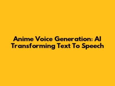 Anime Voice Generation: AI Transforming Text To Speech