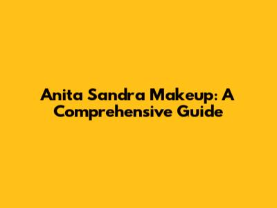 Anita Sandra Makeup: A Comprehensive Guide