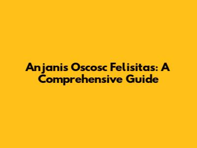 Anjani's Oscosc Felisitas: A Comprehensive Guide