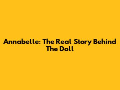Annabelle: The Real Story Behind The Doll