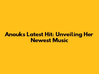 Anouk's Latest Hit: Unveiling Her Newest Music