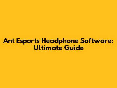 Ant Esports Headphone Software: Ultimate Guide