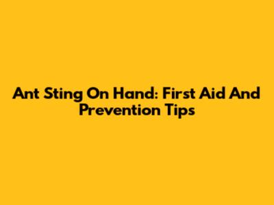 Ant Sting On Hand: First Aid And Prevention Tips