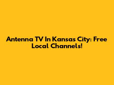 Antenna TV In Kansas City: Free Local Channels!