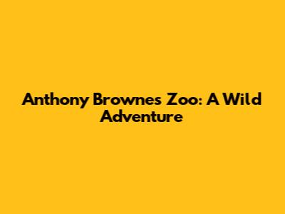 Anthony Browne's Zoo: A Wild Adventure