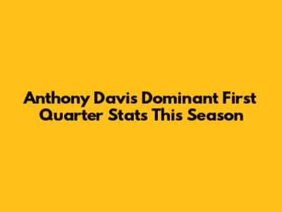 Anthony Davis' Dominant First Quarter Stats This Season