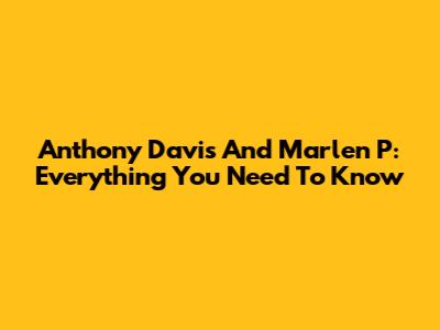 Anthony Davis And Marlen P: Everything You Need To Know