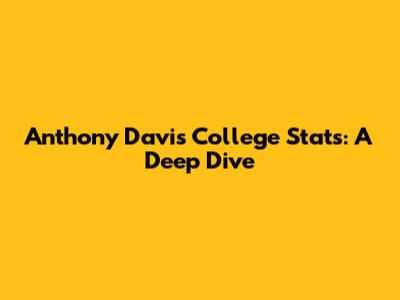 Anthony Davis College Stats: A Deep Dive