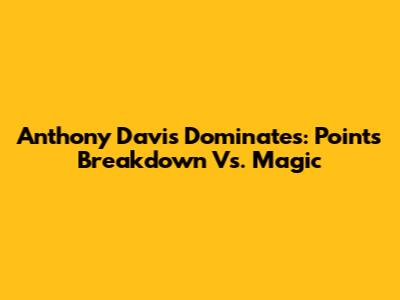 Anthony Davis Dominates: Points Breakdown Vs. Magic